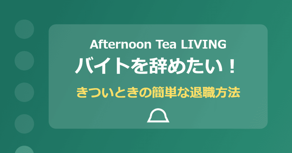 アフタヌーンティー・リビングのバイトを辞めたい！きついときの簡単な退職方法