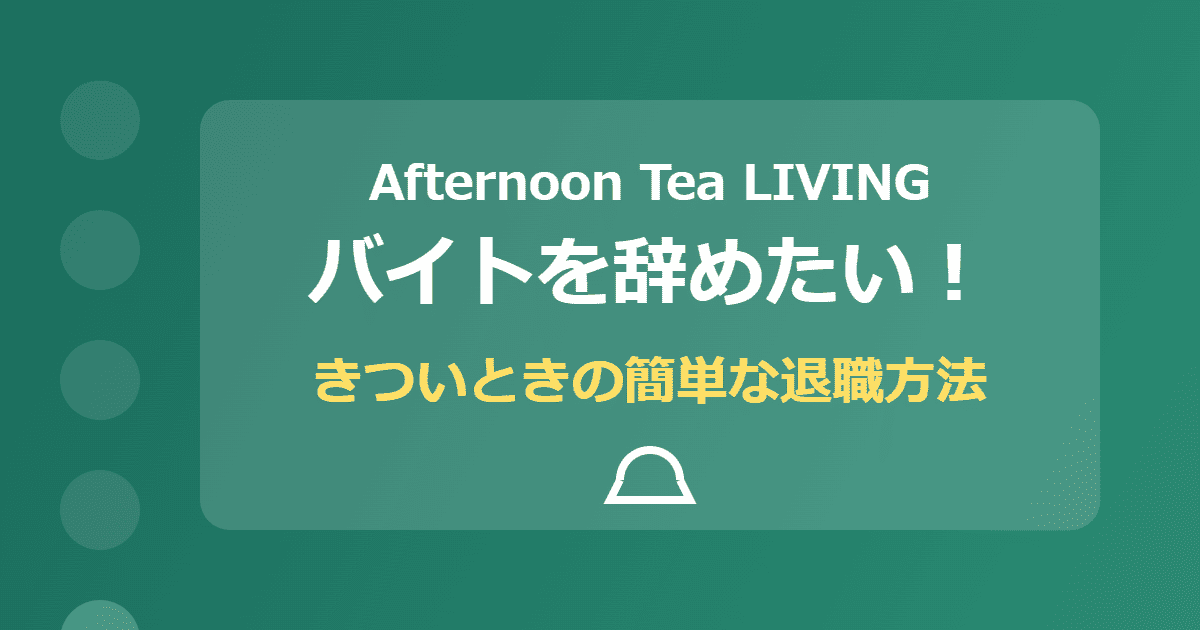 アフタヌーンティー・リビングのバイトを辞めたい！きついときの簡単な退職方法