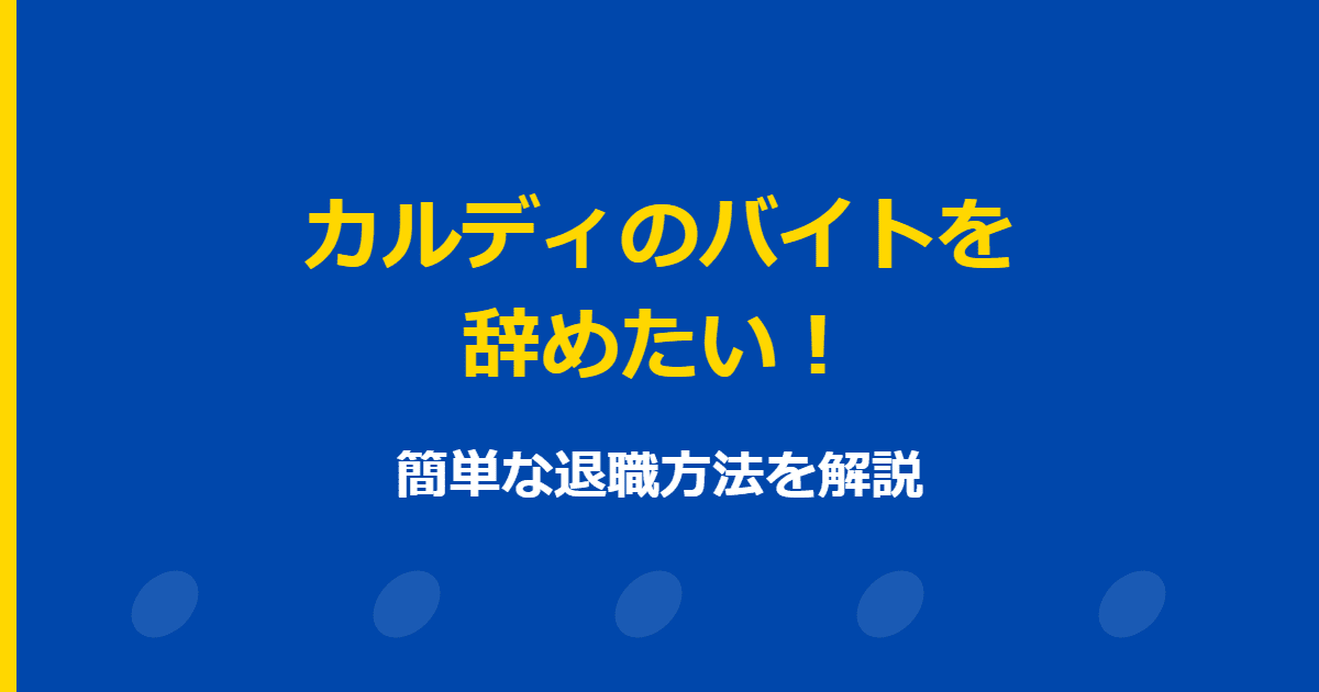 カルディのバイトを辞めたい!理由や簡単な退職方法を解説