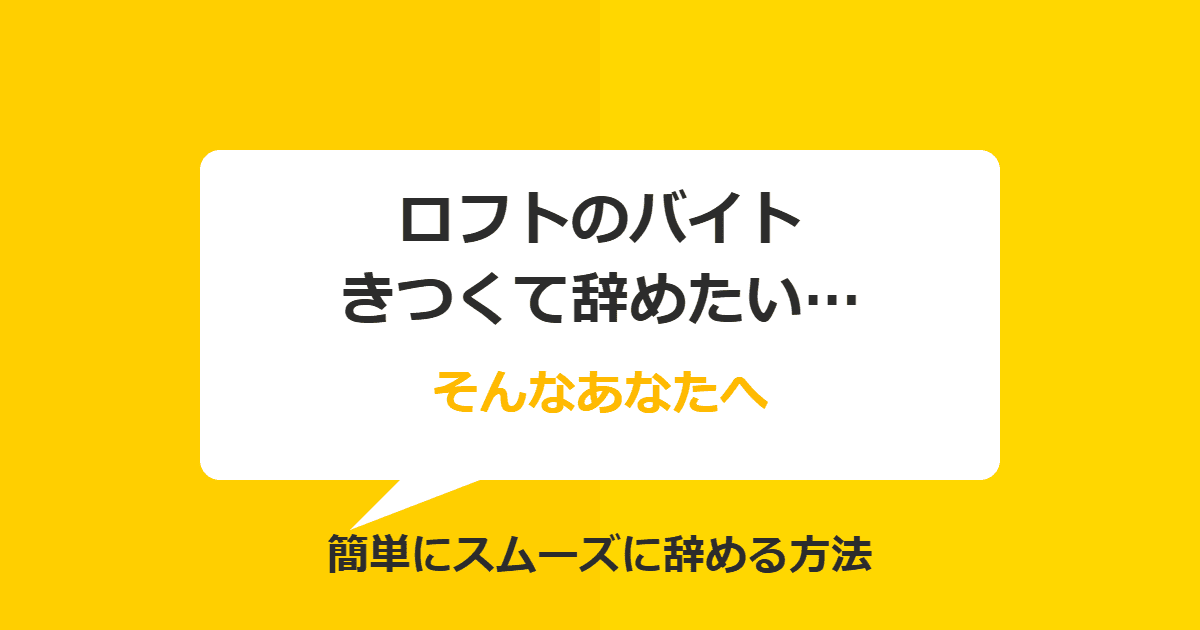 ロフトのバイトを辞めたい！きついときの簡単な辞め方