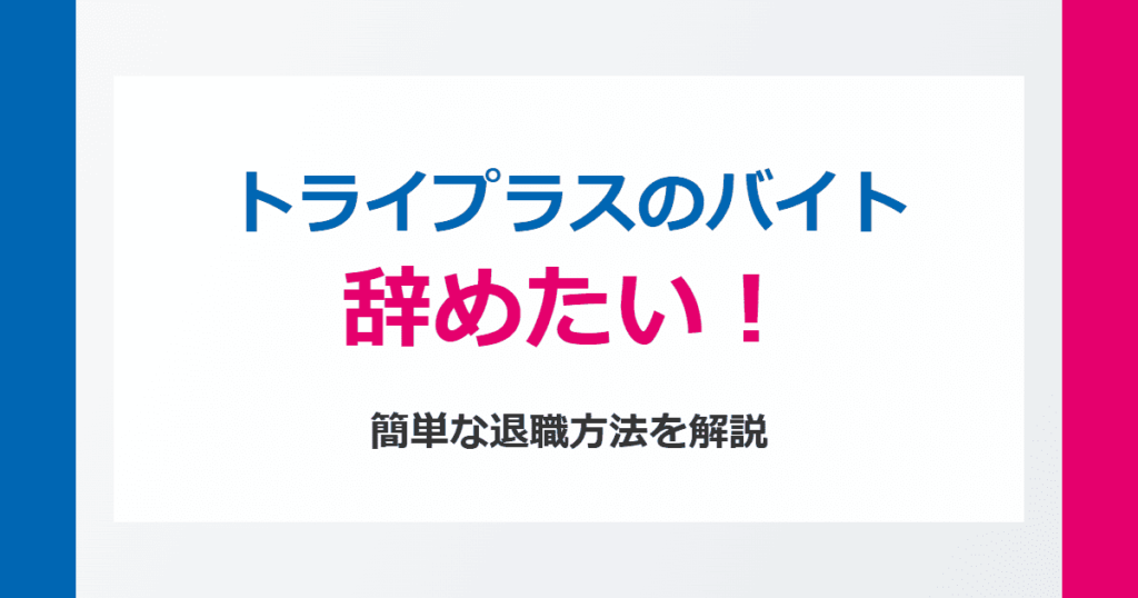 トライプラスのバイトを辞めたい！きついときの簡単な退職方法