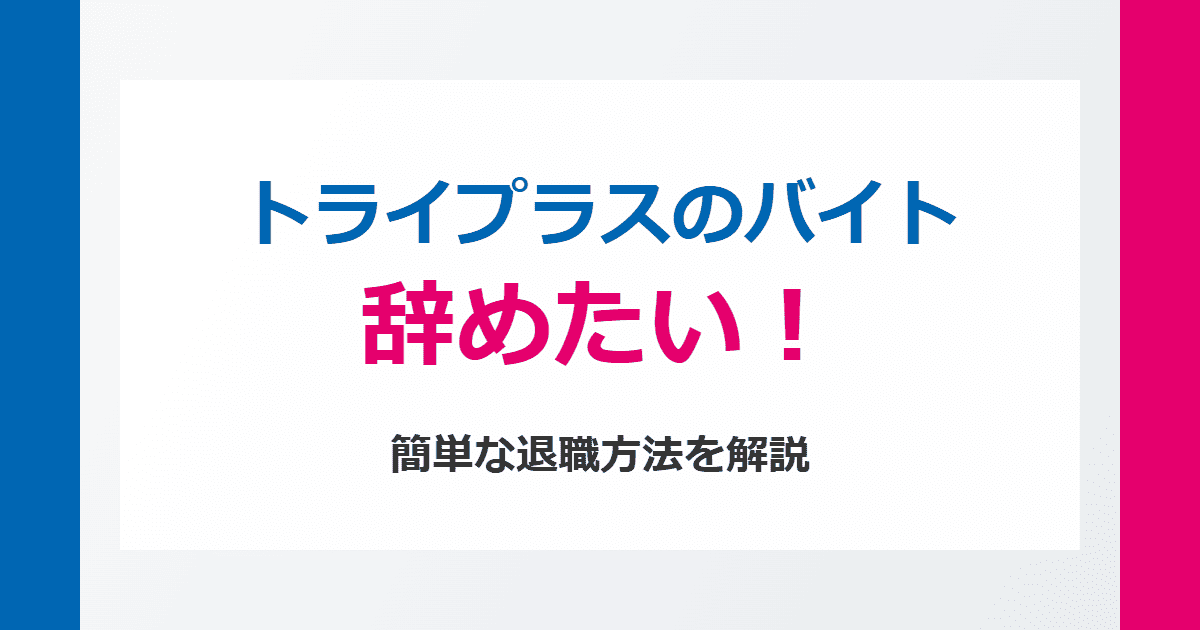 トライプラスのバイトを辞めたい！きついときの簡単な退職方法