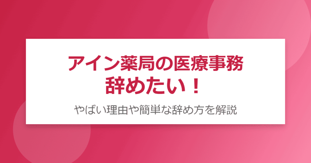 アイン薬局の医療事務を辞めたい！やばい理由や簡単な辞め方