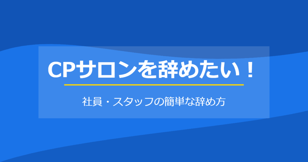 CPサロンを辞めたい！社員・スタッフの簡単な辞め方