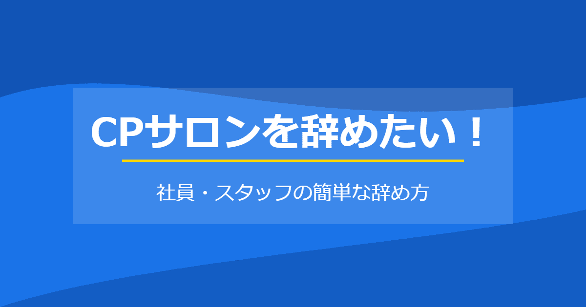 CPサロンを辞めたい!社員・スタッフの簡単な辞め方