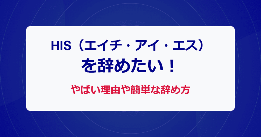 HIS（エイチ・アイ・エス）を辞めたい！やばい理由や簡単な辞め方